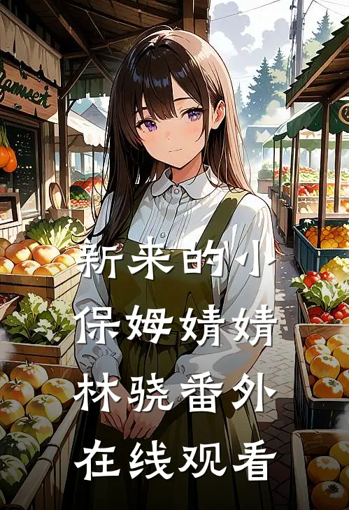 新来的小保姆婧婧林骁 番外在线观看