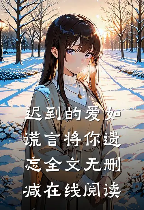 迟到的爱如谎言将你遗忘全文无删减在线阅读