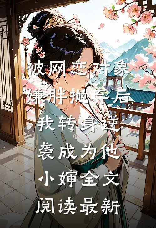 被网恋对象嫌胖抛弃后，我转身逆袭成为他小婶全文阅读最新