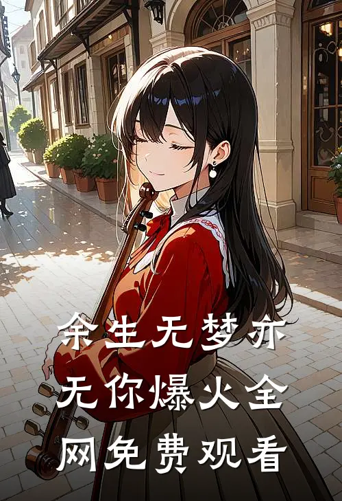 余生无梦亦无你爆火全网免费观看
