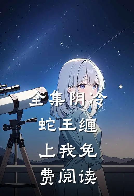 全集阴冷蛇王缠上我免费阅读