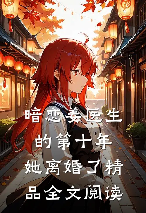 暗恋姜医生的第十年，她离婚了精品全文阅读