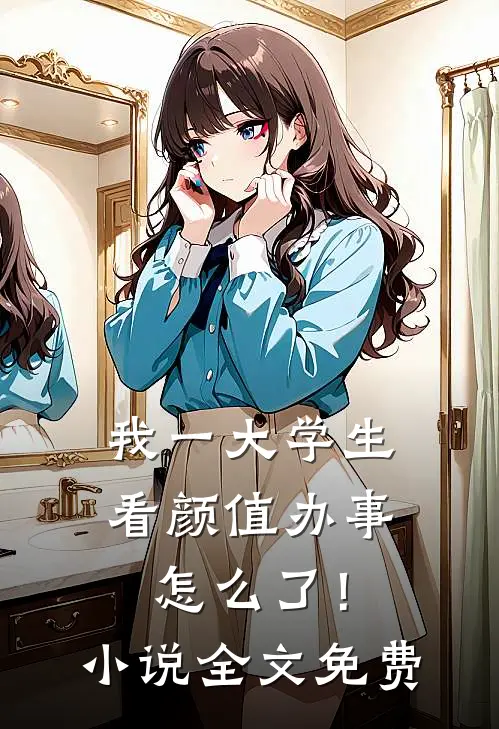 我一大学生，看颜值办事怎么了！小说全文免费