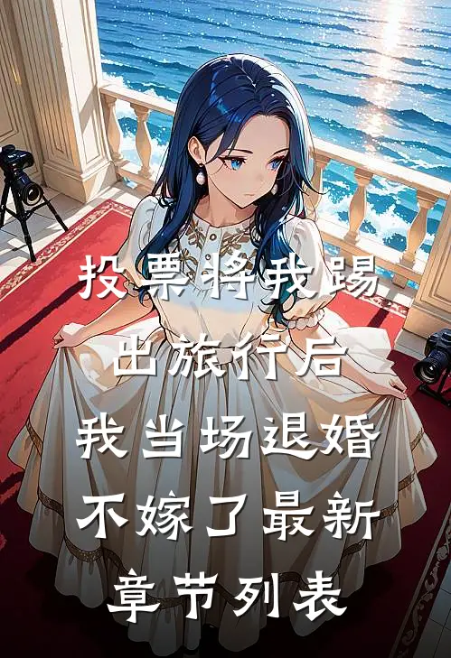 投票将我踢出旅行后，我当场退婚不嫁了最新章节列表
