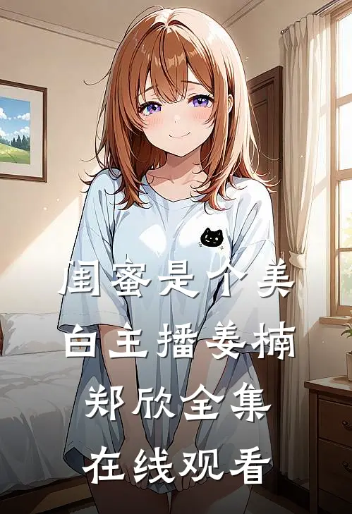 闺蜜是个美白主播姜楠郑欣 全集在线观看