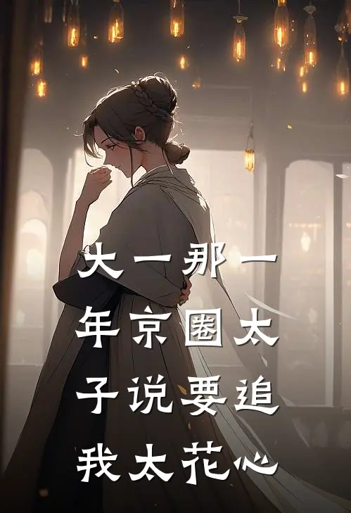 大一那一年京圈太子说要追我太花心