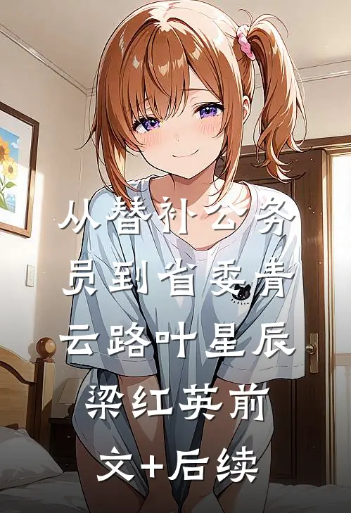 从替补公务员到省委青云路叶星辰梁红英前文+后续