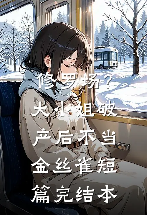 修罗场？大小姐破产后不当金丝雀短篇完结本