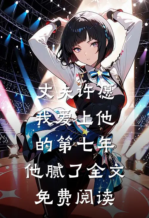 丈夫许愿我爱上他的第七年，他腻了全文免费阅读