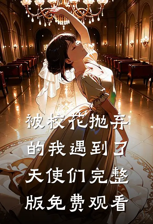 被校花抛弃的我遇到了天使们完整版免费观看