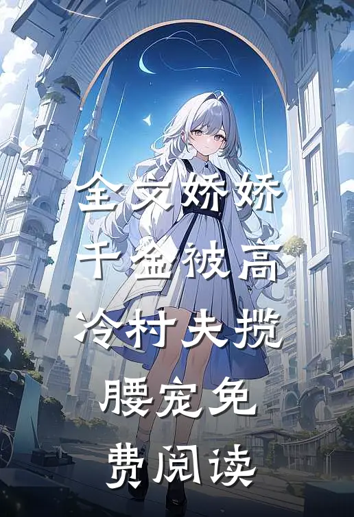 全文娇娇千金被高冷村夫揽腰宠免费阅读