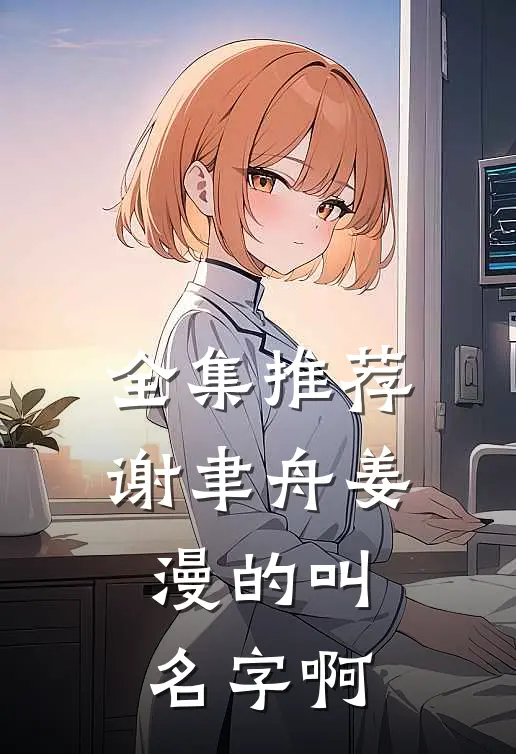 全集推荐谢聿舟姜漫的叫名字啊