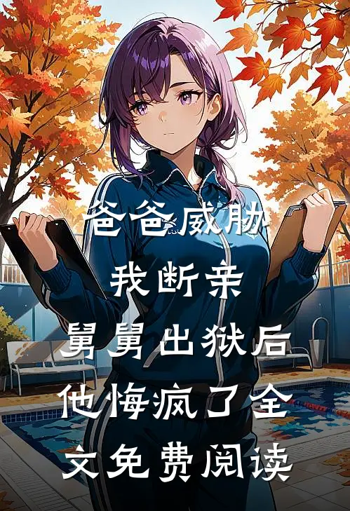 爸爸威胁我断亲，舅舅出狱后他悔疯了全文免费阅读