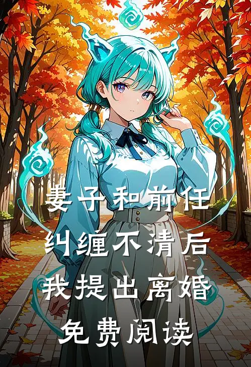 妻子和前任纠缠不清后我提出离婚免费阅读