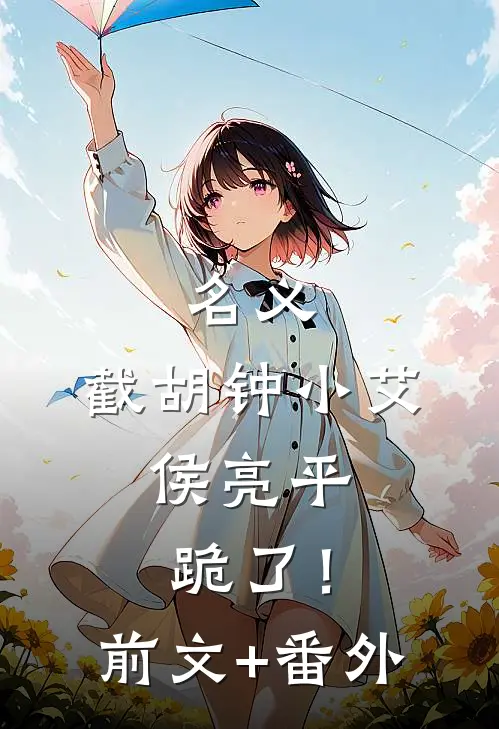 名义：截胡钟小艾，侯亮平跪了！前文+番外