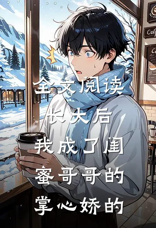 全文阅读长大后,我成了闺蜜哥哥的掌心娇的