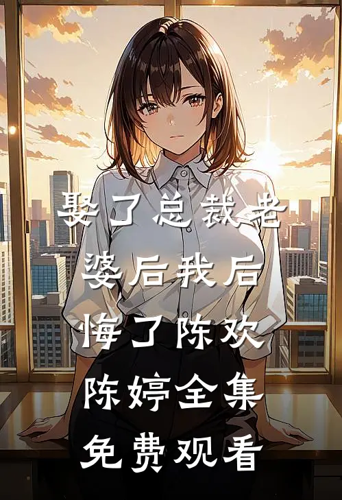 娶了总裁老婆后我后悔了陈欢陈婷 全集免费观看