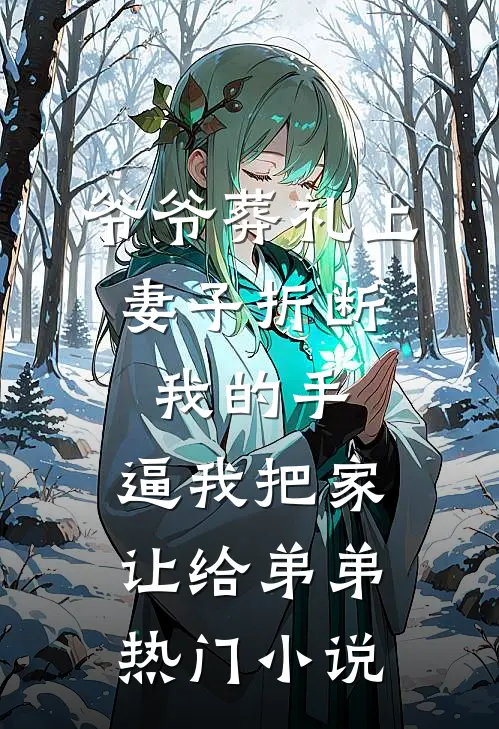 爷爷葬礼上，妻子折断我的手，逼我把家让给弟弟热门小说