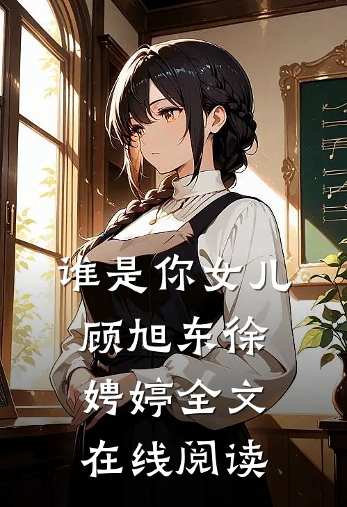 谁是你女儿顾旭东徐娉婷全文在线阅读