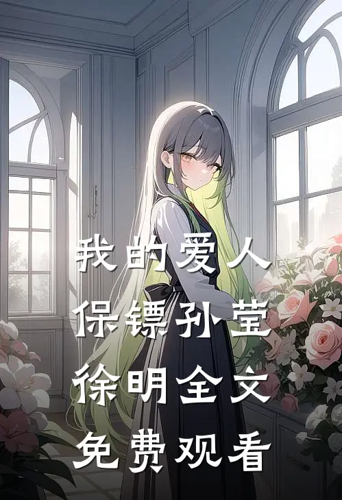 我的爱人保镖孙莹徐明全文免费观看