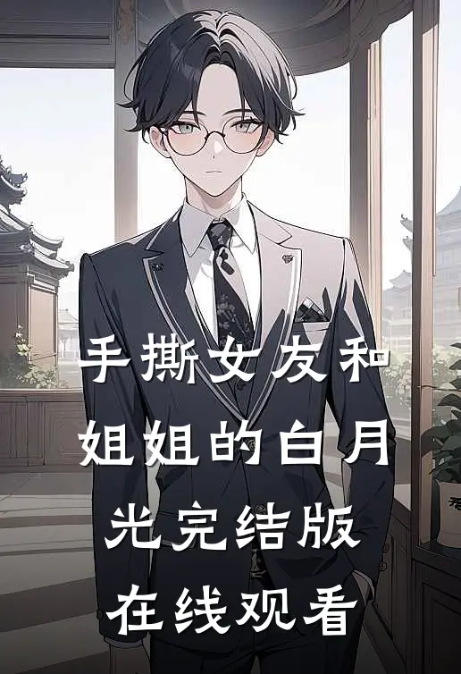 手撕女友和姐姐的白月光完结版在线观看