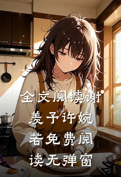全文阅读谢羡予许婉若免费阅读无弹窗