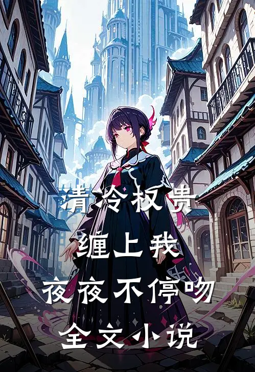 清冷权贵缠上我，夜夜不停吻全文小说