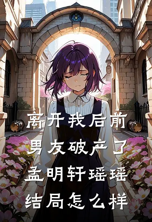 离开我后前男友破产了孟明轩瑶瑶结局怎么样
