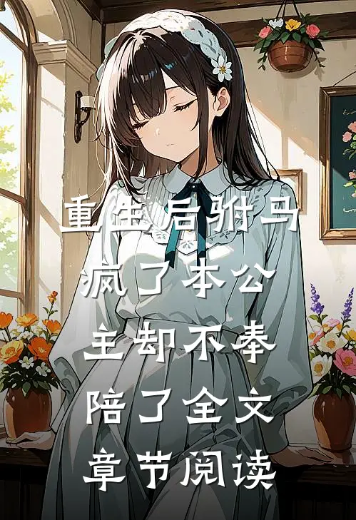 重生后驸马疯了本公主却不奉陪了全文章节阅读
