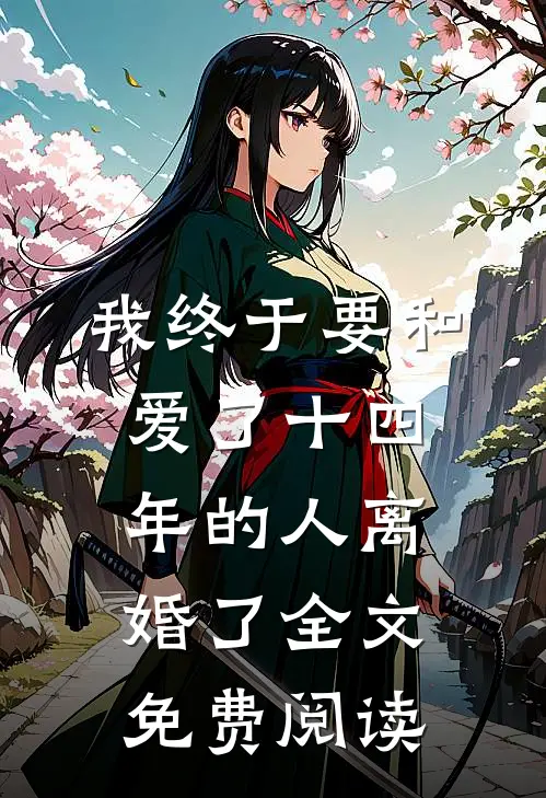 我终于要和爱了十四年的人离婚了全文免费阅读