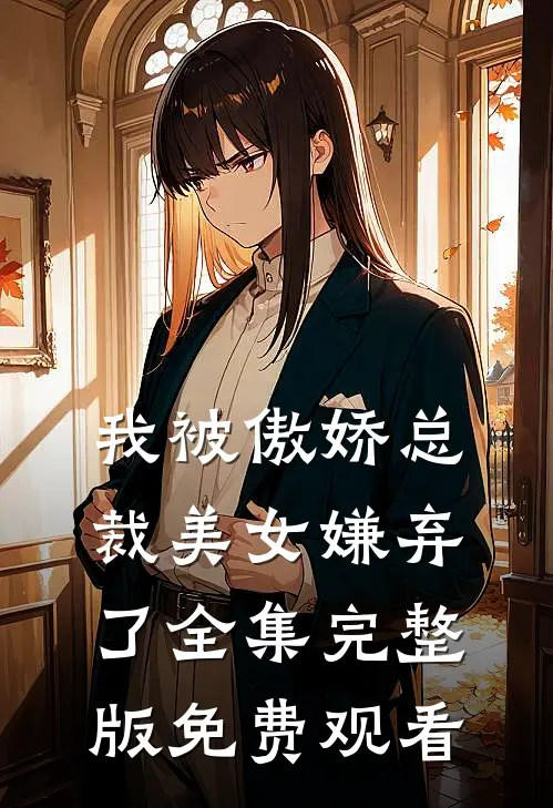 我被傲娇总裁美女嫌弃了全集完整版免费观看