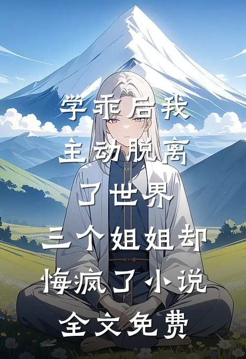 学乖后我主动脱离了世界，三个姐姐却悔疯了小说全文免费