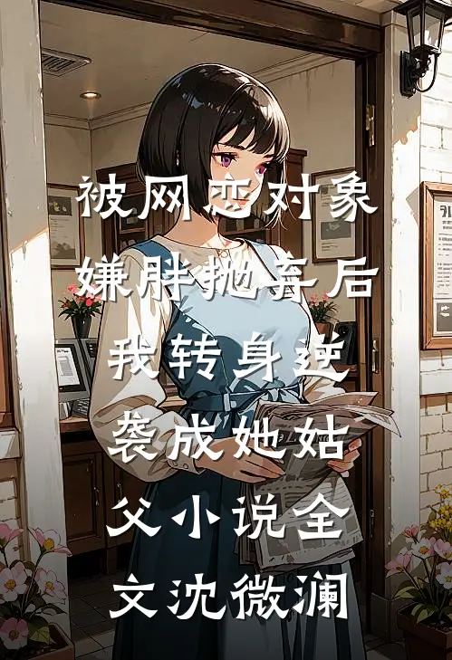 被网恋对象嫌胖抛弃后我转身逆袭成她姑父小说全文沈微澜