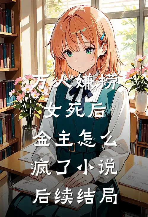 万人嫌捞女死后，金主怎么疯了小说后续结局