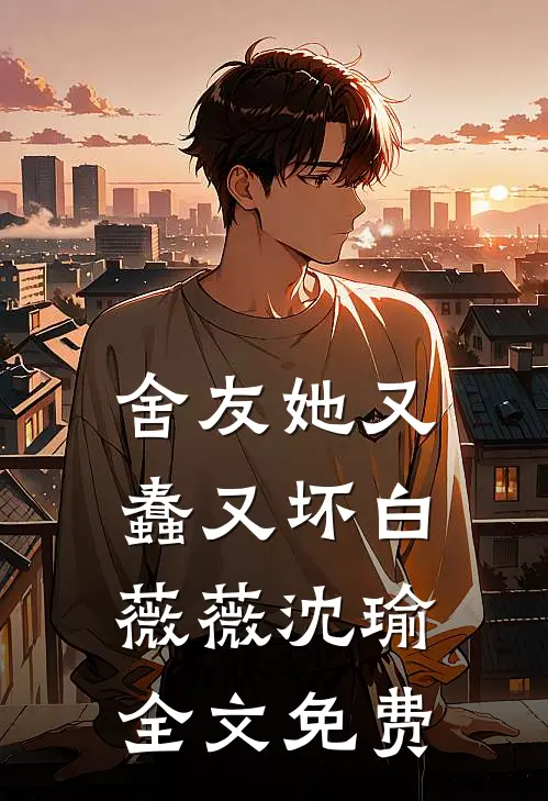 舍友她又蠢又坏白薇薇沈瑜全文免费