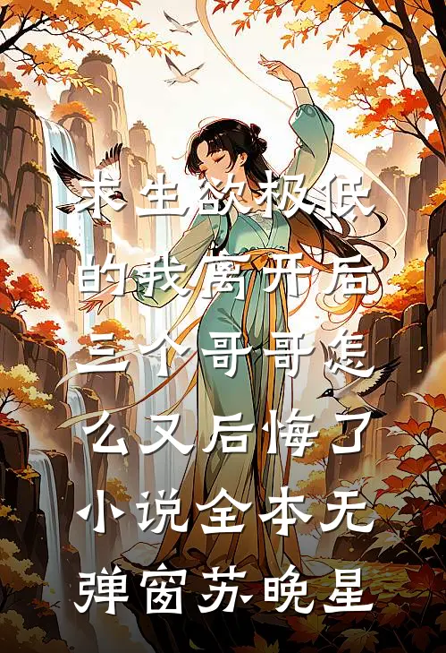 求生欲极低的我离开后，三个哥哥怎么又后悔了小说全本无弹窗苏晚星
