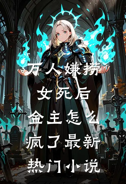 万人嫌捞女死后，金主怎么疯了最新热门小说