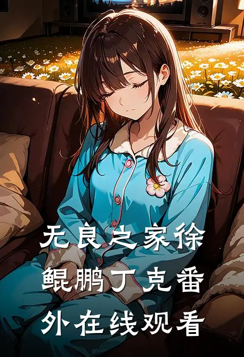 无良之家徐鲲鹏丁克 番外在线观看