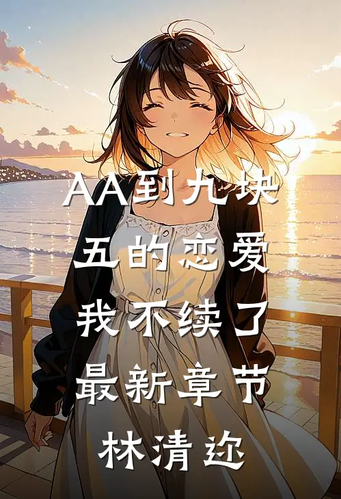 AA到九块五的恋爱，我不续了最新章节林清迩
