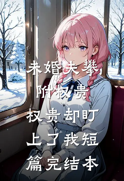 未婚夫攀附权贵，权贵却盯上了我短篇完结本
