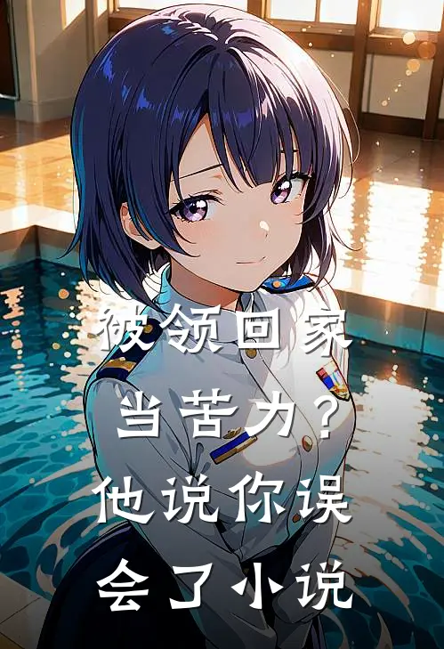 被领回家当苦力？他说：你误会了小说
