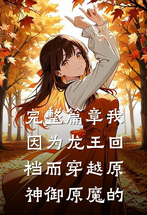 完整篇章我因为龙王回档而穿越原神御原魔的
