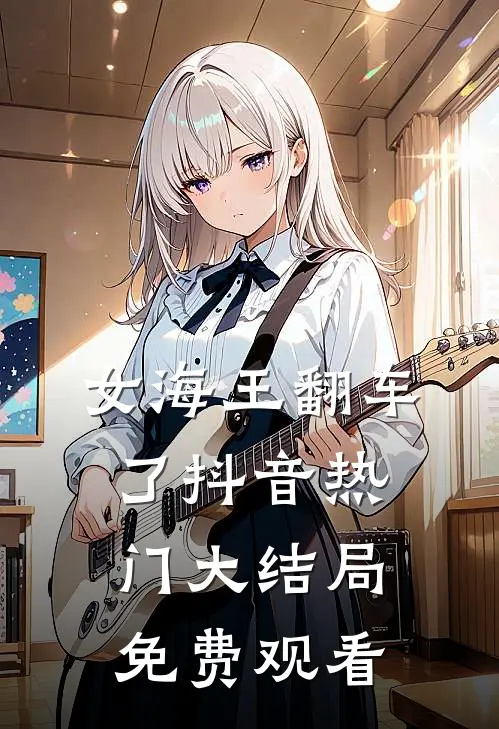 女海王翻车了抖音热门大结局免费观看