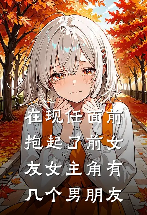 在现任面前抱起了前女友女主角有几个男朋友
