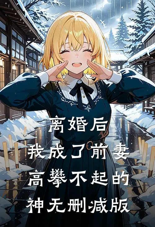 离婚后，我成了前妻高攀不起的神无删减版