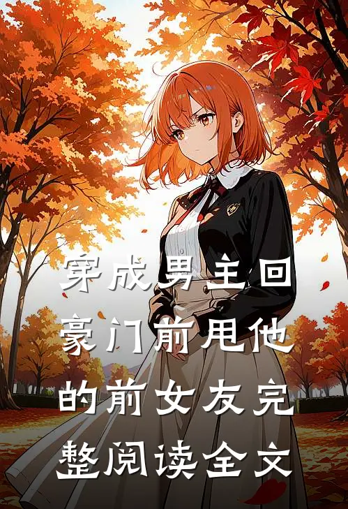 穿成男主回豪门前甩他的前女友完整阅读全文