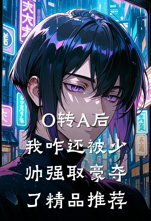 O转A后，我咋还被少帅强取豪夺了精品推荐