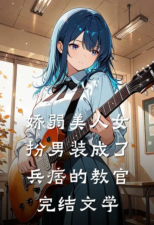 娇弱美人女扮男装成了兵痞的教官完结文学