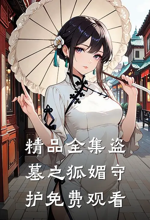 精品全集盗墓之狐媚守护免费观看