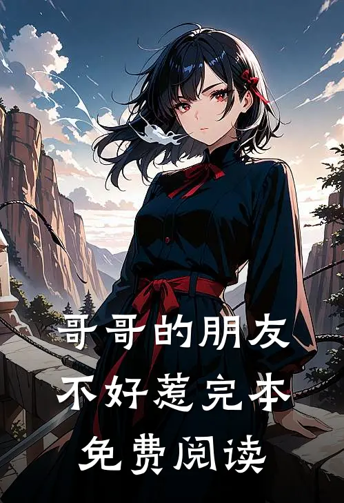 哥哥的朋友不好惹完本免费阅读